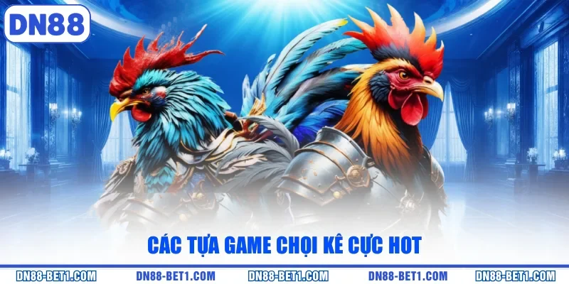 Các tựa game chọi kê cực hot
